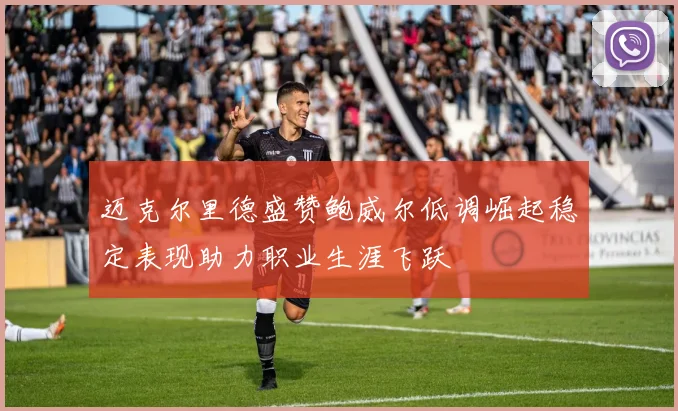 迈克尔里德盛赞鲍威尔低调崛起稳定表现助力职业生涯飞跃