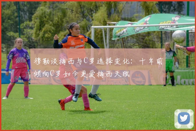 穆勒谈梅西与C罗选择变化：十年前倾向C罗如今更爱梅西天赋