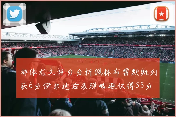 都体尤文评分分析佩林布雷默凯利获6分伊尔迪兹表现略逊仅得55分