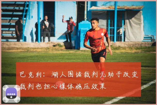 巴克利：湖人围堵裁判无助于改变裁判也担心媒体施压效果