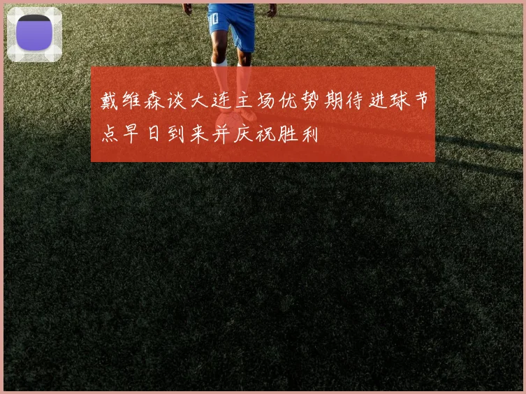 戴维森谈大连主场优势期待进球节点早日到来并庆祝胜利