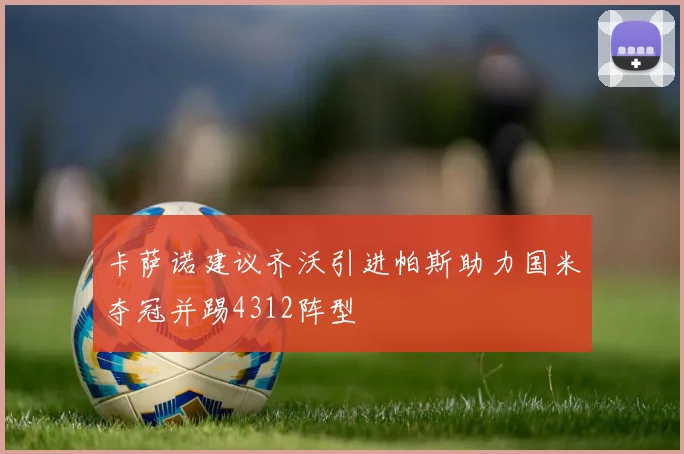 卡萨诺建议齐沃引进帕斯助力国米夺冠并踢4312阵型