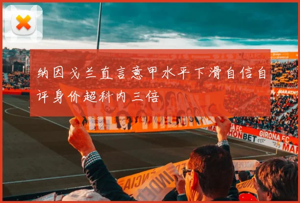 纳因戈兰直言意甲水平下滑自信自评身价超科内三倍