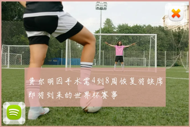 费尔明因手术需4到8周恢复将缺席即将到来的世界杯赛事