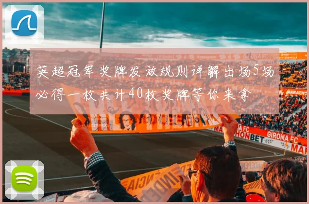 英超冠军奖牌发放规则详解出场5场必得一枚共计40枚奖牌等你来拿