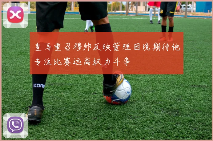 皇马重召穆帅反映管理困境期待他专注比赛远离权力斗争