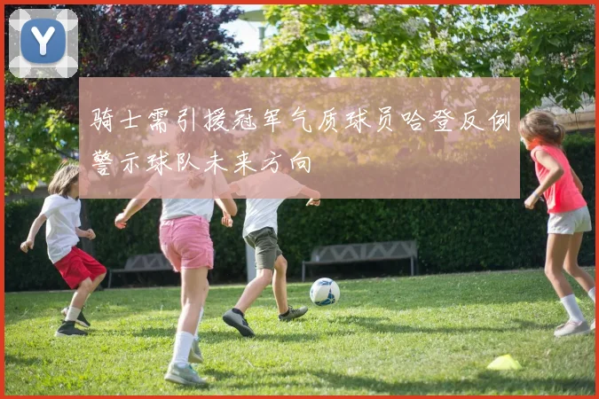 骑士需引援冠军气质球员哈登反例警示球队未来方向
